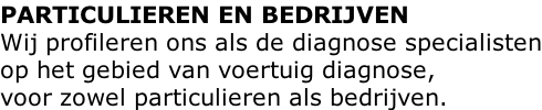 PARTICULIEREN EN BEDRIJVEN Wij profileren ons als de diagnose specialisten op het gebied van voertuig diagnose, voor zowel particulieren als bedrijven.